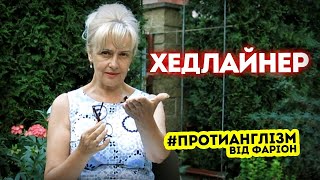 ХЕДЛАЙНЕР — як це українською / Протианглізм 44 • Ірина Фаріон