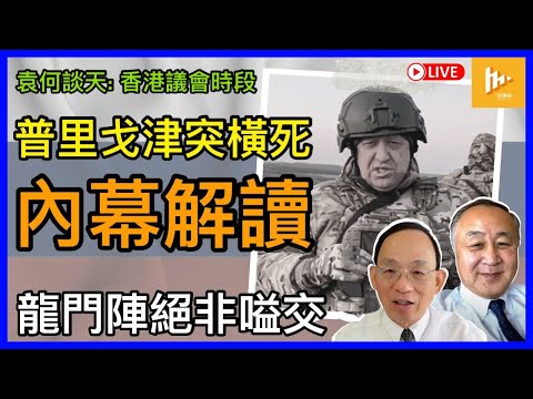 普里戈津被空難死 勢添俄羅斯內亂變數｜香港議會龍門陣逢周四中門大開 理性論辯民主選舉與公眾利益不搞罵戰［袁何談天87］20230824