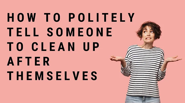 How To Politely Tell Someone To Clean Up After Themselves