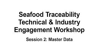 Seafood Traceability Technical & Industry Engagement Workshop: Session2 - Master Data
