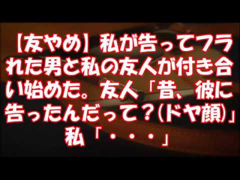 【友やめ】私が告ってフラれた男と私の友人が付き合い始めた。友人「昔、彼に告ったんだって？ドヤ顔」私「・・・」