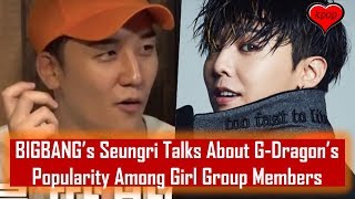 BIGBANG’s Seungri Talks About G Dragon’s Popularity Among Girl Group Members