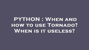 PYTHON : When and how to use Tornado? When is it useless?