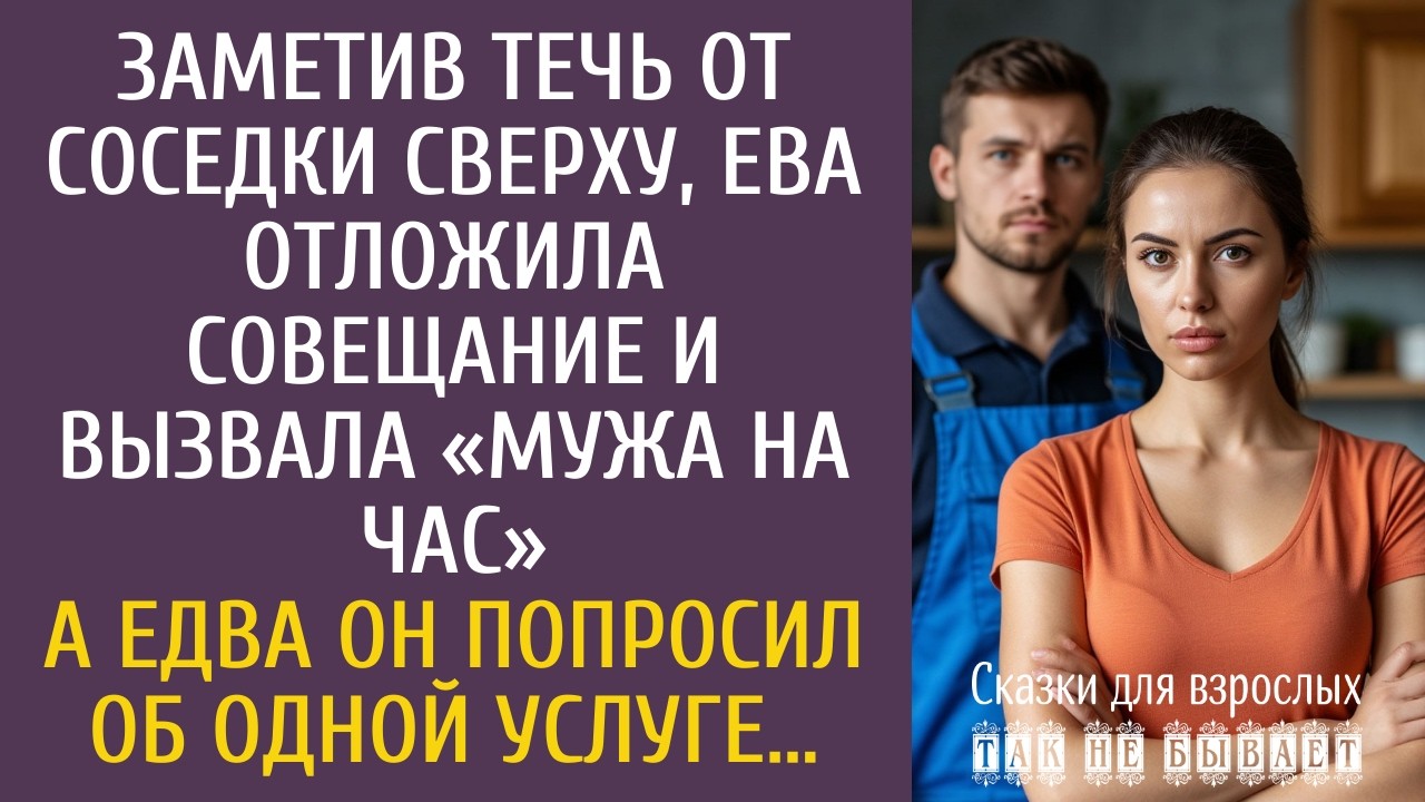 Заметив течь от соседки сверху, Ева отложила совещание и вызвала «мужа на час»… А едва он попросил…