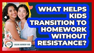 What Helps Kids Transition To Homework Without Resistance? - Sibling Harmony Hub