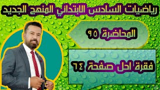 المحاضرة ٩٥ / فقرة (  أحل ) صفحة ٦٤ رياضيات السادس الابتدائي المنهج الجديد