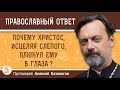 ПОЧЕМУ ХРИСТОС, ИСЦЕЛЯЯ СЛЕПОГО, ПЛЮНУЛ ЕМУ В ГЛАЗА ?  Протоиерей Алексей Батаногов