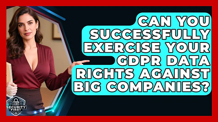 Can You Successfully Exercise Your GDPR Data Rights Against Big Companies? - SecurityFirstCorp.com
