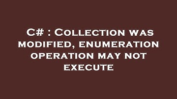 C# : Collection was modified, enumeration operation may not execute