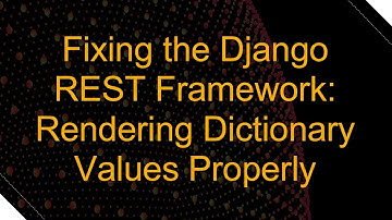 Fixing the Django REST Framework: Rendering Dictionary Values Properly