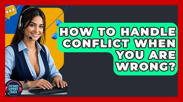 How To Handle Conflict When You Are Wrong? - Customer Support Coach
