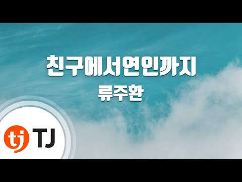 [TJ노래방] 친구에서연인까지 - 류주환 / TJ Karaoke