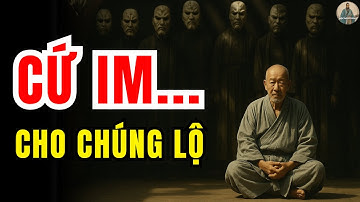 CỔ NHÂN DẠY - NGƯỜI KHÔN càng LẶNG IM, KẺ TIỂU NHÂN càng lộ lọt BẢN CHẤT