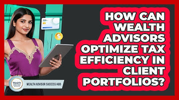 How Can Wealth Advisors Optimize Tax Efficiency In Client Portfolios? - Wealth Advisor Success Hub