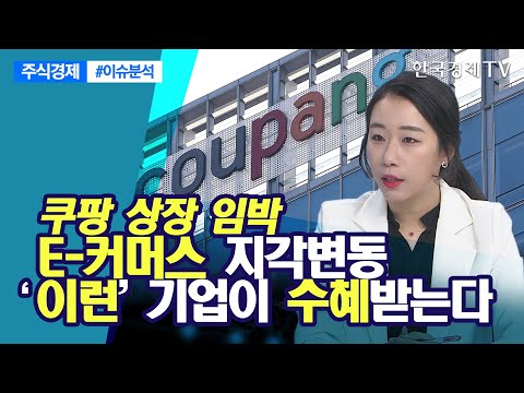   쿠팡 상장 임박 E 커머스 지각변동 이런 기업이 수혜받는다 이민아 주식경제 이슈분석 한국경제TV