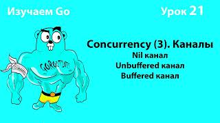 Изучаем Golang. Урок №21. Concurrency (3). Nil, Unbuffered, Buffered channels. Deadlock.
