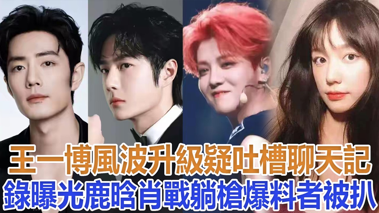 王一博風波升級，疑吐槽聊天記錄曝光，鹿晗肖戰躺槍，爆料者被扒#王一博#鹿晗#肖戰