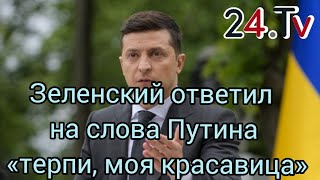 Зеленский ответил на слова Путина «терпи, моя красавица» 24.Tv