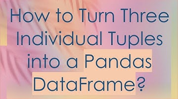 How to Turn Three Individual Tuples into a Pandas DataFrame?