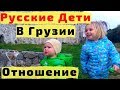 Как Относятся к Русским Детям в Грузии Взрослые и Дети