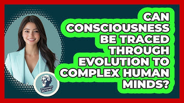 Can Consciousness Be Traced Through Evolution To Complex Human Minds? - Philosophy Beyond