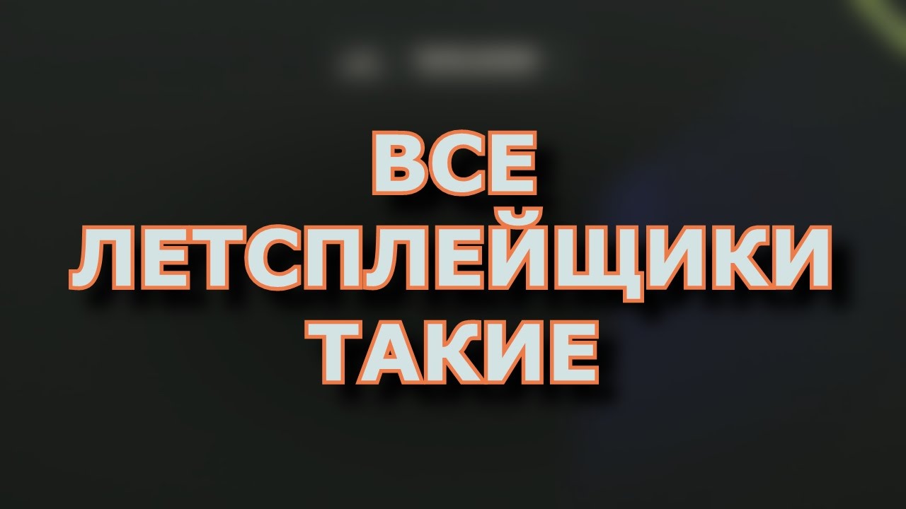 ВСЕ ЛЕТСПЛЕЙЩИКИ ТАКИЕ