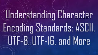 Understanding Character Encoding Standards: ASCII, UTF-8, UTF-16, and More