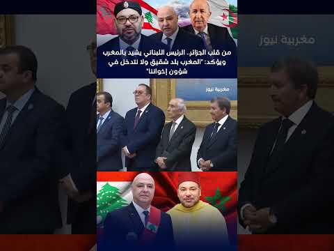 من قلب الجزائر الرئيس اللبناني يشيد بالمغرب ويؤكد المغرب بلد شقيق ولا نتدخل في شؤون إخواننا