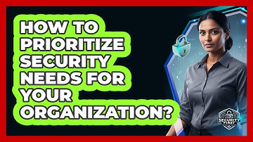 How To Prioritize Security Needs For Your Organization?