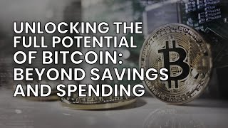 Unlocking the Full Potential of Bitcoin: Beyond Savings and Spending