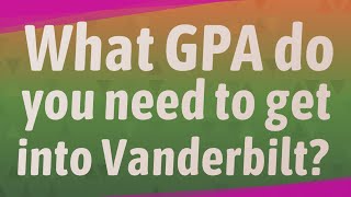 What GPA do you need to get into Vanderbilt?