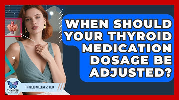 When Should Your Thyroid Medication Dosage Be Adjusted? - Thyroid Wellness Hub