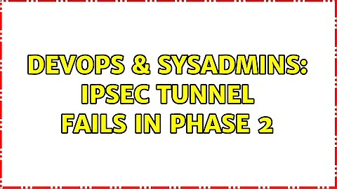 DevOps & SysAdmins: IPSec tunnel fails in phase 2