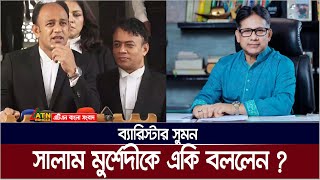 সালাম মুর্শেদী গুলশানে এক মুহুর্তও থাকতে পারেন না : ব্যারিস্টার সুমন | Barrister Sumon