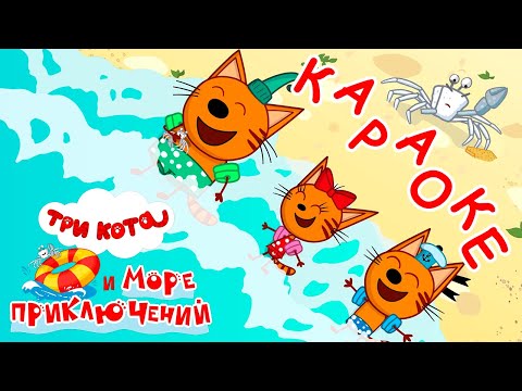 Три Кота и море приключений | Море и друзья 🎵 Караоке 🎤 | Песни для детей 👶