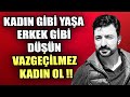 KADIN GİBİ YAŞA ERKEK GİBİ DÜŞÜN ! ERKEKLERİN VAZGEÇİLMEZİ OL !