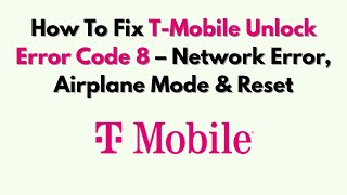How To Fix T-Mobile Unlock Error Code 8 – Network Error, Airplane Mode & Reset
