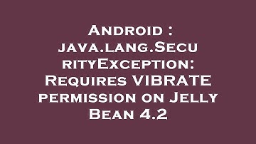 Android : java.lang.SecurityException: Requires VIBRATE permission on Jelly Bean 4.2