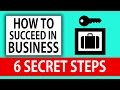 How to succeed in business  6 secret steps