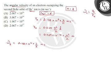 The angular velocity of an electron occupying the second Bohr orbit of \( \mathrm{He}^{+} \)ion ....