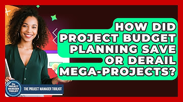 How Did Project Budget Planning Save Or Derail Mega-Projects? - The Project Manager Toolkit