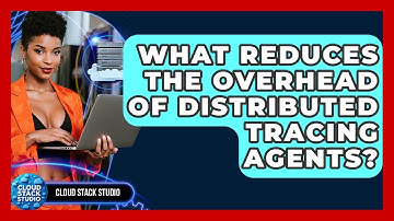 What Reduces The Overhead Of Distributed Tracing Agents? - Cloud Stack Studio
