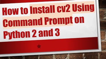 How to Install cv2 Using Command Prompt on Python 2 and 3
