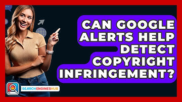 Can Google Alerts Help Detect Copyright Infringement? - SearchEnginesHub.com