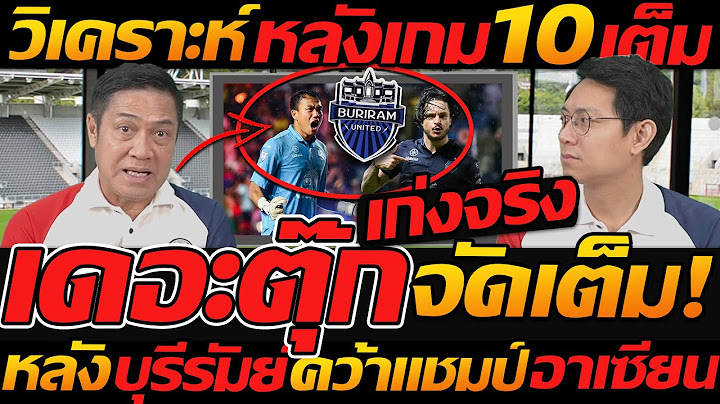 เดอะตุ๊ก จัดเต็ม !! วิเคราะห์ หลังเกม 10 เต็ม10 บุรีรัมย์ เก่งจริง - แตงโมลง ปิยะพงษ์ยิง