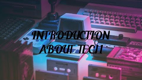 INTRODUCTION ABOUT TECH (TECHNOLOGY)