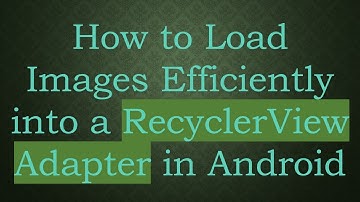 How to Load Images Efficiently into a RecyclerView Adapter in Android