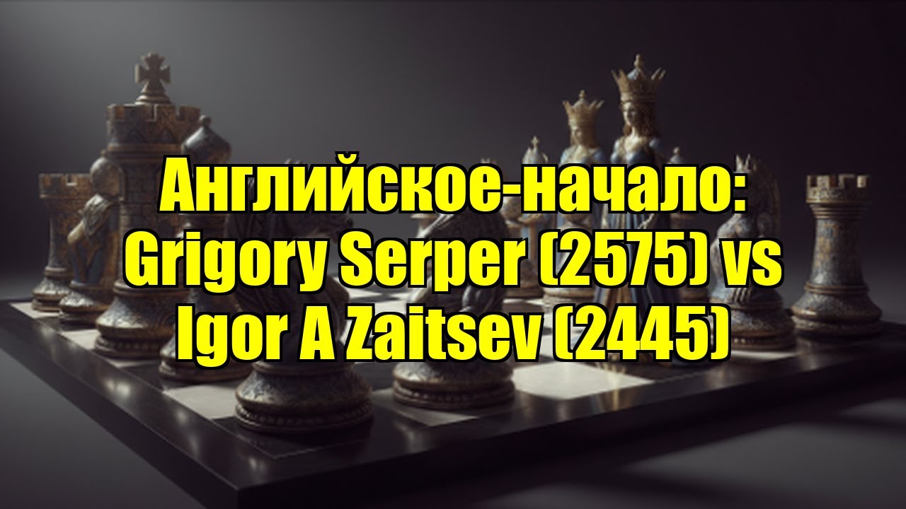 Английское-начало: Grigory Serper (2575) vs Igor A Zaitsev (2445)