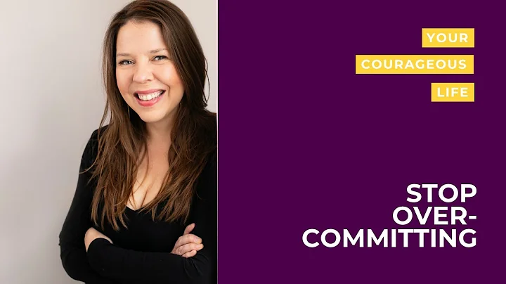 Stop Over Committing - Your Courageous Life