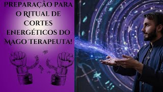 Preparação para o Ritual de Cortes Energéticos do Mago Terapeuta